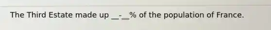 The Third Estate made up __-__% of the population of France.