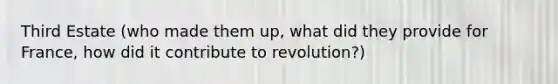 Third Estate (who made them up, what did they provide for France, how did it contribute to revolution?)