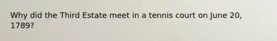Why did the Third Estate meet in a tennis court on June 20, 1789?