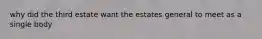 why did the third estate want the estates general to meet as a single body