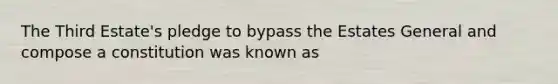 The Third Estate's pledge to bypass the Estates General and compose a constitution was known as