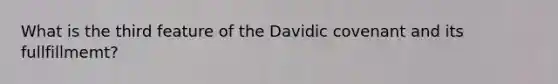 What is the third feature of the Davidic covenant and its fullfillmemt?