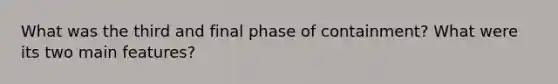 What was the third and final phase of containment? What were its two main features?