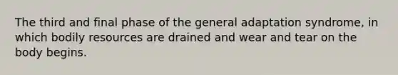 The third and final phase of the general adaptation syndrome, in which bodily resources are drained and wear and tear on the body begins.