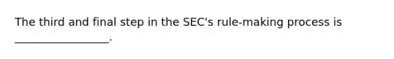 The third and final step in the SEC's rule-making process is _________________.