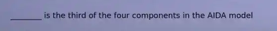 ________ is the third of the four components in the AIDA model