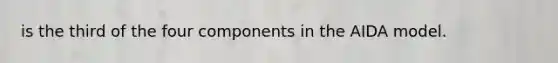 is the third of the four components in the AIDA model.