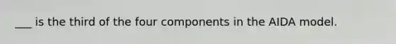 ___ is the third of the four components in the AIDA model.