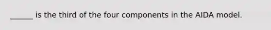 ______ is the third of the four components in the AIDA model.