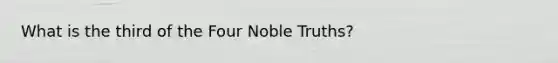 What is the third of the Four Noble Truths?