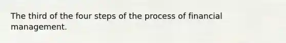 The third of the four steps of the process of financial management.