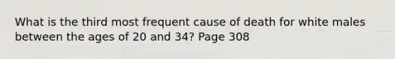 What is the third most frequent cause of death for white males between the ages of 20 and 34? Page 308