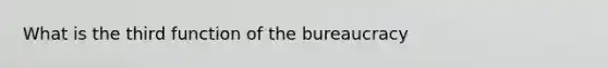 What is the third function of the bureaucracy