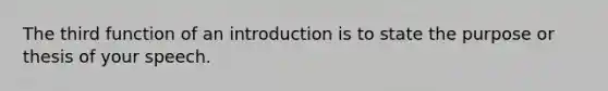 The third function of an introduction is to state the purpose or thesis of your speech.