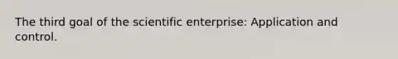 The third goal of the scientific enterprise: Application and control.