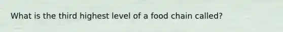 What is the third highest level of a food chain called?