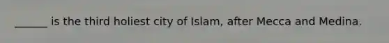 ______ is the third holiest city of Islam, after Mecca and Medina.