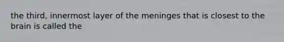 the third, innermost layer of <a href='https://www.questionai.com/knowledge/k36SqhoPCV-the-meninges' class='anchor-knowledge'>the meninges</a> that is closest to <a href='https://www.questionai.com/knowledge/kLMtJeqKp6-the-brain' class='anchor-knowledge'>the brain</a> is called the