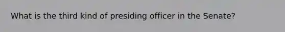 What is the third kind of presiding officer in the Senate?