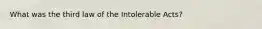 What was the third law of the Intolerable Acts?