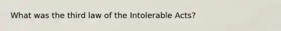 What was the third law of the Intolerable Acts?