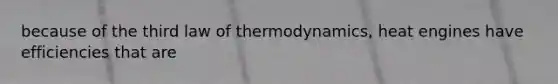 because of the third law of thermodynamics, heat engines have efficiencies that are