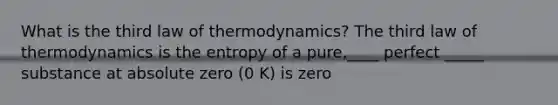 What is the third law of thermodynamics? The third law of thermodynamics is the entropy of a pure,____ perfect _____ substance at absolute zero (0 K) is zero