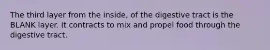 The third layer from the inside, of the digestive tract is the BLANK layer. It contracts to mix and propel food through the digestive tract.