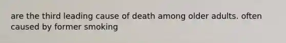 are the third leading cause of death among older adults. often caused by former smoking