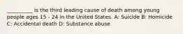 __________ is the third leading cause of death among young people ages 15 - 24 in the United States. A: Suicide B: Homicide C: Accidental death D: Substance abuse