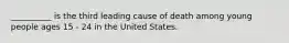 __________ is the third leading cause of death among young people ages 15 - 24 in the United States.