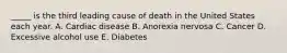 _____ is the third leading cause of death in the United States each year. A. Cardiac disease B. Anorexia nervosa C. Cancer D. Excessive alcohol use E. Diabetes