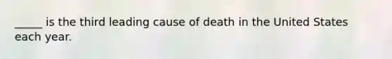 _____ is the third leading cause of death in the United States each year.