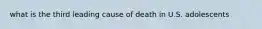 what is the third leading cause of death in U.S. adolescents