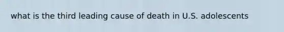 what is the third leading cause of death in U.S. adolescents