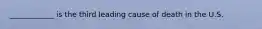 ____________ is the third leading cause of death in the U.S.