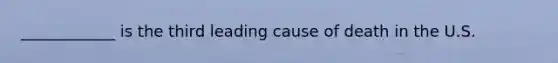 ____________ is the third leading cause of death in the U.S.