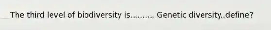 The third level of biodiversity is.......... Genetic diversity..define?