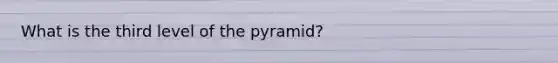 What is the third level of the pyramid?