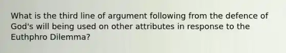 What is the third line of argument following from the defence of God's will being used on other attributes in response to the Euthphro Dilemma?