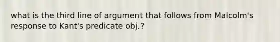 what is the third line of argument that follows from Malcolm's response to Kant's predicate obj.?