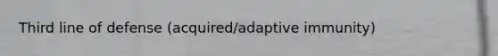 Third line of defense (acquired/adaptive immunity)