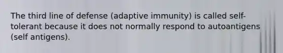 The third line of defense (adaptive immunity) is called self-tolerant because it does not normally respond to autoantigens (self antigens).