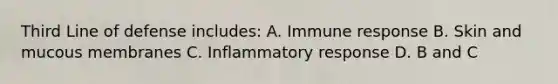 Third Line of defense includes: A. Immune response B. Skin and mucous membranes C. Inflammatory response D. B and C