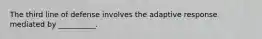 The third line of defense involves the adaptive response mediated by __________.