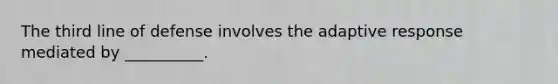 The third line of defense involves the adaptive response mediated by __________.