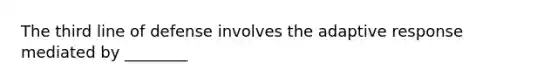 The third line of defense involves the adaptive response mediated by ________