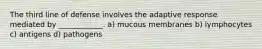 The third line of defense involves the adaptive response mediated by ____________. a) mucous membranes b) lymphocytes c) antigens d) pathogens