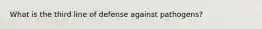 What is the third line of defense against pathogens?
