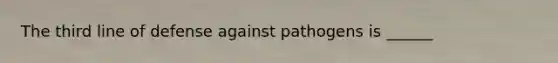 The third line of defense against pathogens is ______